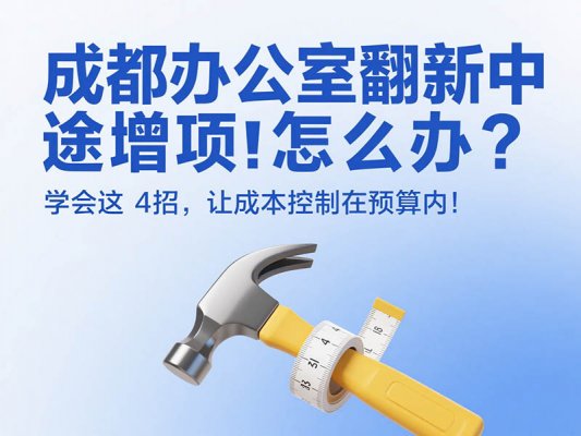成都辦公室翻新中途增項(xiàng)怎么辦？學(xué)會(huì)這 4 招，讓成本控制在預(yù)